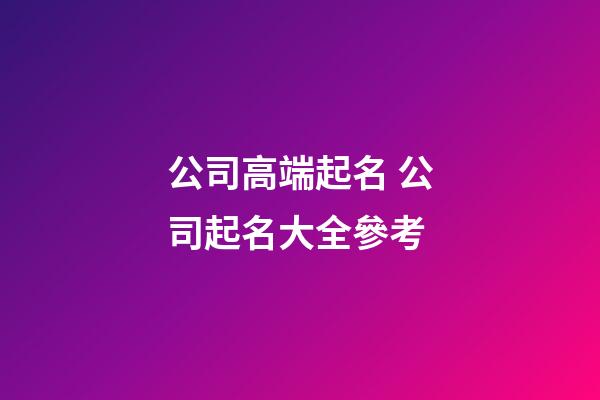公司高端起名 公司起名大全參考-第1張-公司起名-玄機派